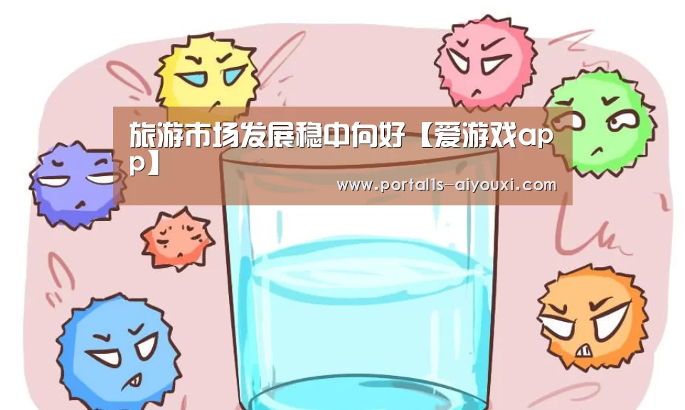 旅游市场发展稳中向好【爱游戏app】(图2) 爱游戏