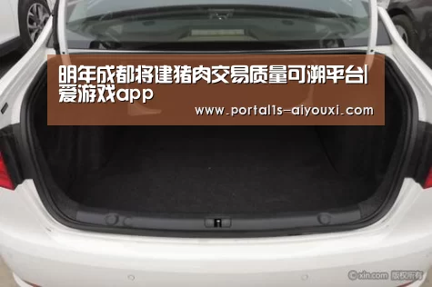 明年成都将建猪肉交易质量可溯平台|爱游戏app(图4) 爱游戏app