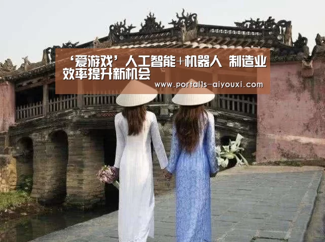 ‘爱游戏’人工智能+机器人 制造业效率提升新机会(图2) 爱游戏