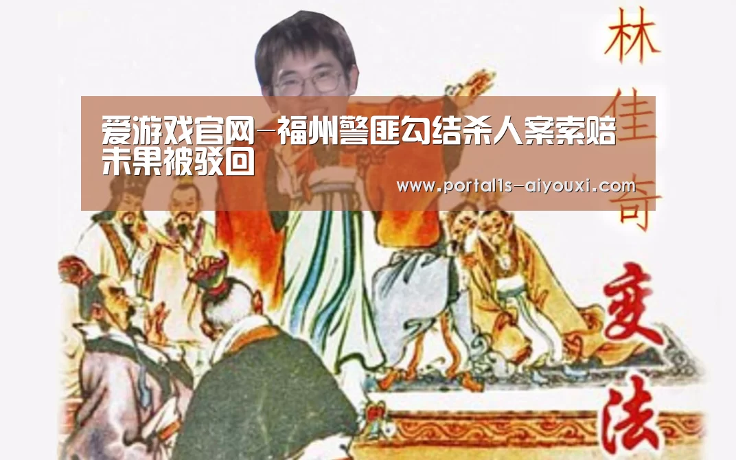 爱游戏官网-福州警匪勾结杀人案索赔未果被驳回(图2) 爱游戏官网